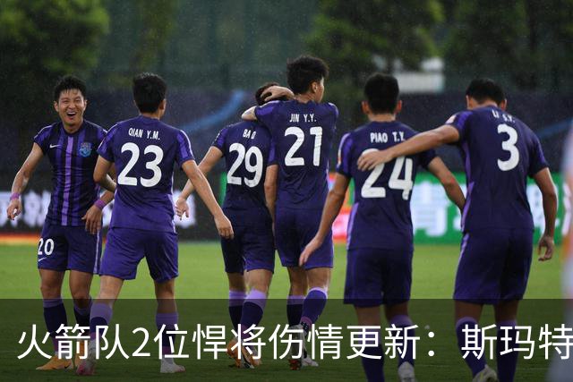 火箭队2位悍将伤情更新：斯玛特对战雄鹿大概率复出，申京或缺阵多场